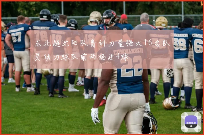 东北超沈阳队青训力量强大16名队员助力球队前两场进4球