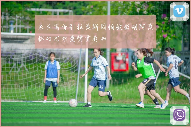 米兰高价引拉莫斯因怕被截胡阿莫林对尤尔曼赞赏有加