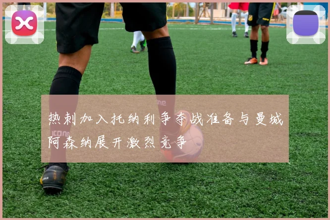 热刺加入托纳利争夺战准备与曼城阿森纳展开激烈竞争