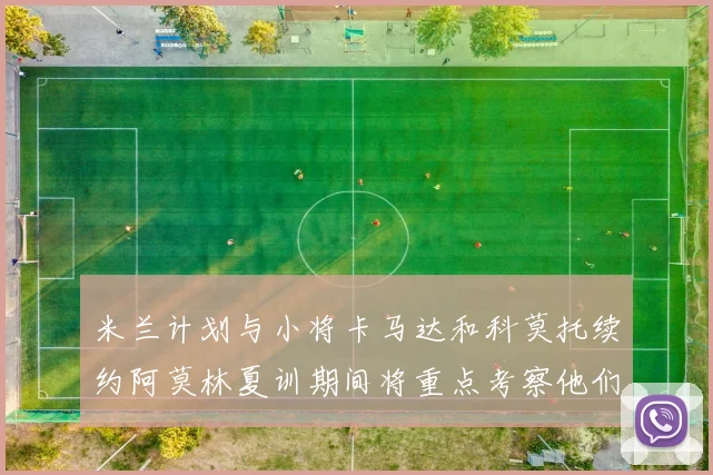 米兰计划与小将卡马达和科莫托续约阿莫林夏训期间将重点考察他们