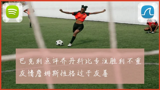 巴克利点评乔丹科比专注胜利不重友情詹姆斯性格过于友善