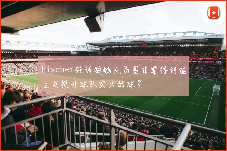 Fischer强调鹈鹕交易墨菲需得到能立刻提升球队实力的球员