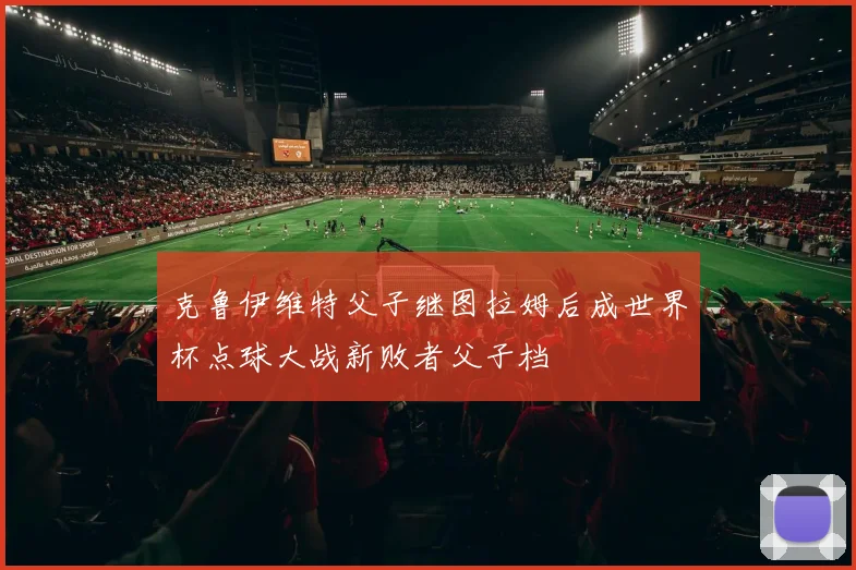 克鲁伊维特父子继图拉姆后成世界杯点球大战新败者父子档