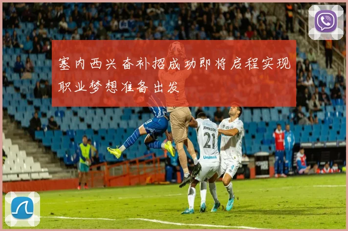 塞内西兴奋补招成功即将启程实现职业梦想准备出发