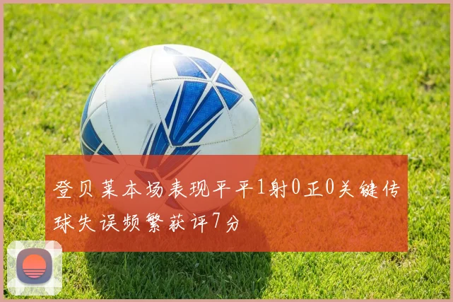 登贝莱本场表现平平1射0正0关键传球失误频繁获评7分