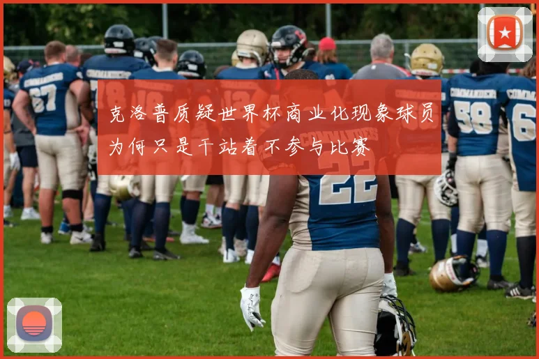 克洛普质疑世界杯商业化现象球员为何只是干站着不参与比赛